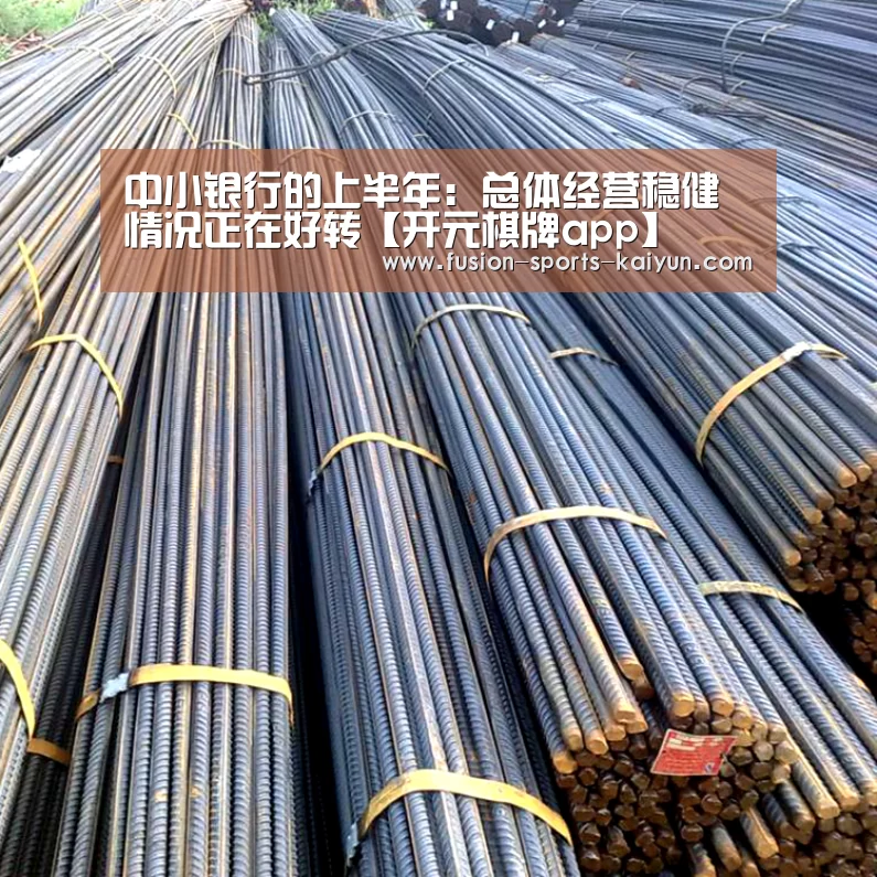 中小银行的上半年: 总体经营稳健 情况正在好转【开元棋牌ap