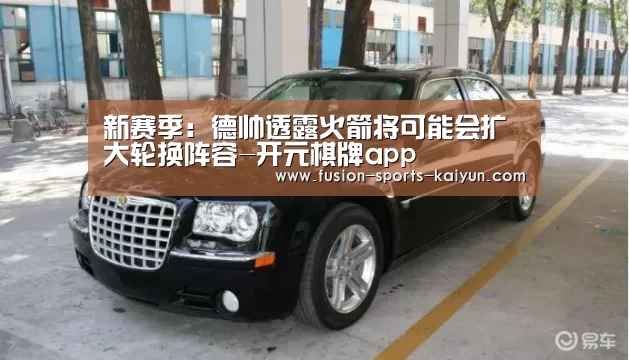 新赛季:德帅透露火箭将可能会扩大轮换阵容-开元棋牌app(图2) kaiyuan sports