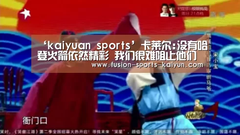 ‘kaiyuan sports’卡莱尔:没有哈登火箭依然精彩 我们很难阻止他们(图3) 开元棋牌app