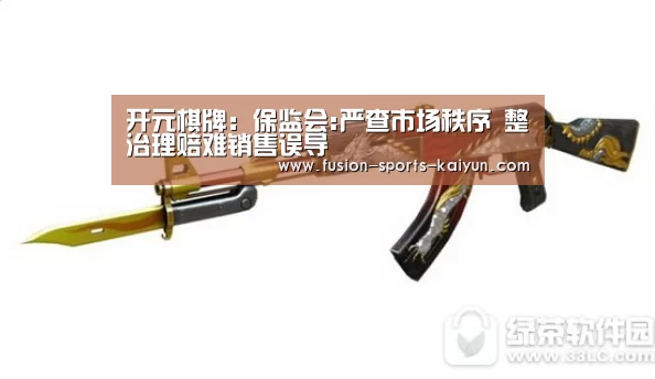 开元棋牌：保监会:严查市场秩序 整治理赔难销售误导